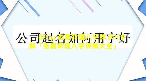 🌵 张磊命理八字详 🐶 解「张磊命理八字详解大全」